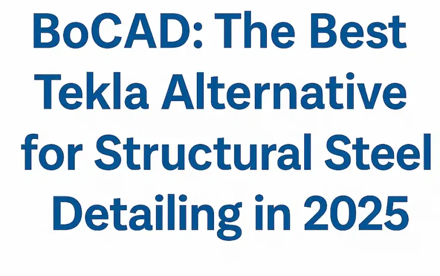 BoCAD: The Ultimate Tekla Alternative for Accurate Steel Detailing (2025)