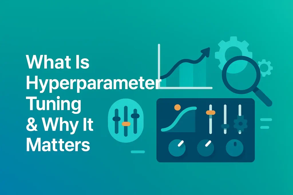 What Is Hyperparameter Tuning & Why It Matters